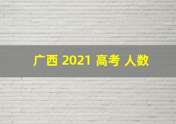 广西 2021 高考 人数